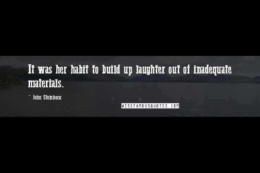 John Steinbeck Quotes: It was her habit to build up laughter out of inadequate materials.