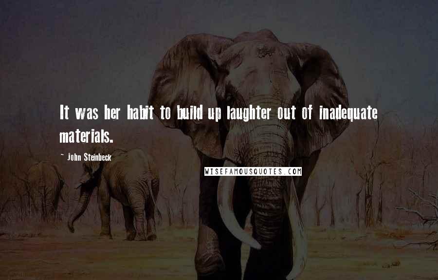 John Steinbeck Quotes: It was her habit to build up laughter out of inadequate materials.