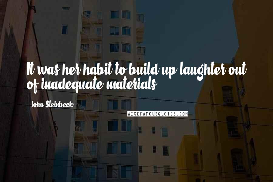 John Steinbeck Quotes: It was her habit to build up laughter out of inadequate materials.