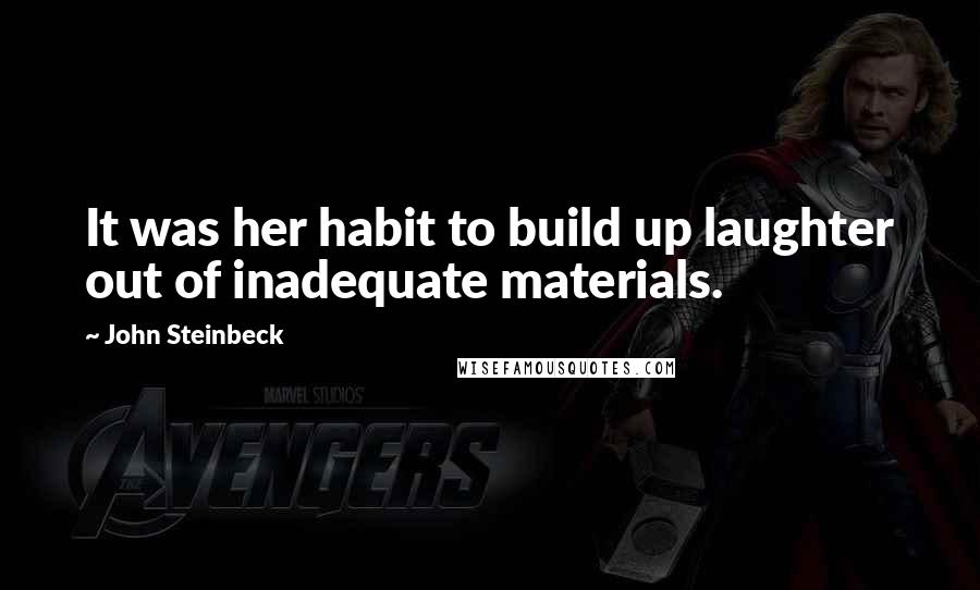 John Steinbeck Quotes: It was her habit to build up laughter out of inadequate materials.