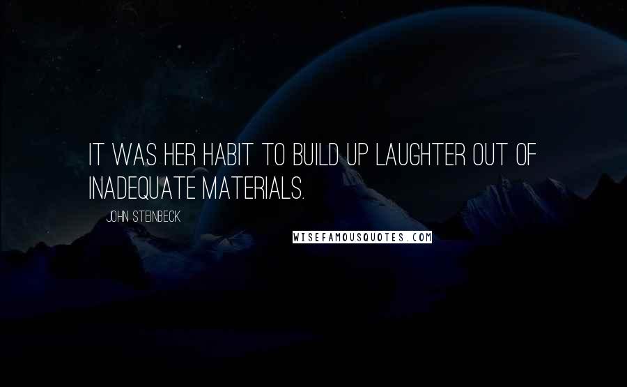 John Steinbeck Quotes: It was her habit to build up laughter out of inadequate materials.