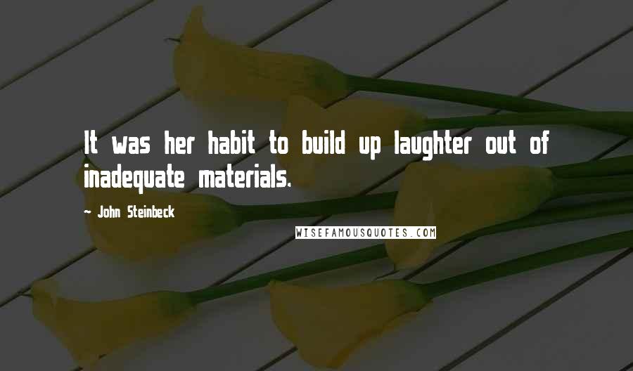 John Steinbeck Quotes: It was her habit to build up laughter out of inadequate materials.