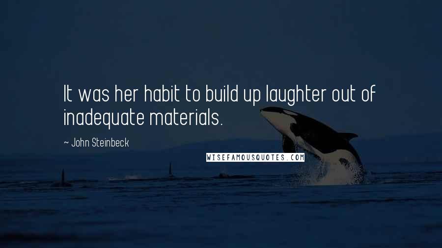 John Steinbeck Quotes: It was her habit to build up laughter out of inadequate materials.