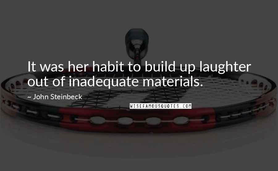 John Steinbeck Quotes: It was her habit to build up laughter out of inadequate materials.