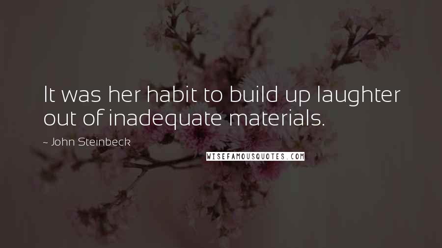 John Steinbeck Quotes: It was her habit to build up laughter out of inadequate materials.