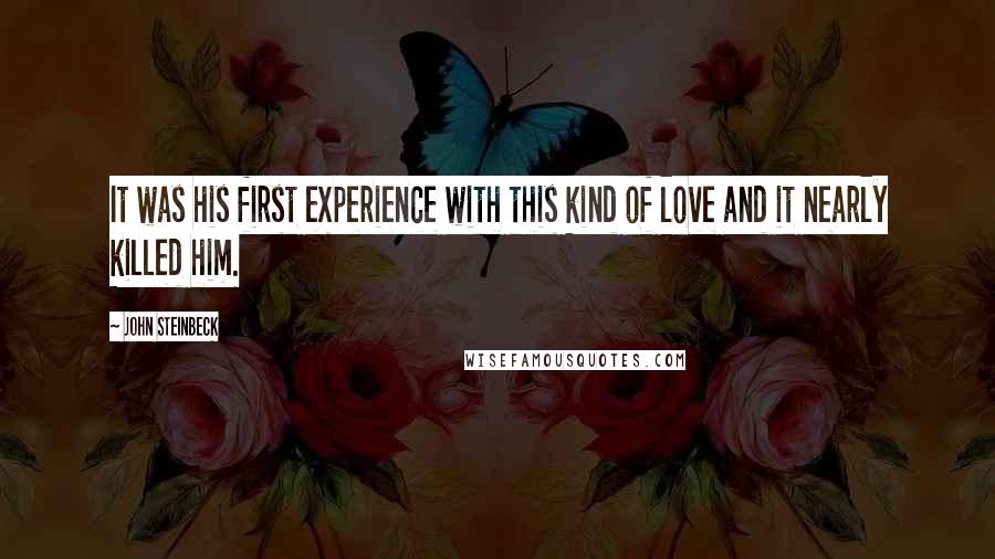John Steinbeck Quotes: It was his first experience with this kind of love and it nearly killed him.