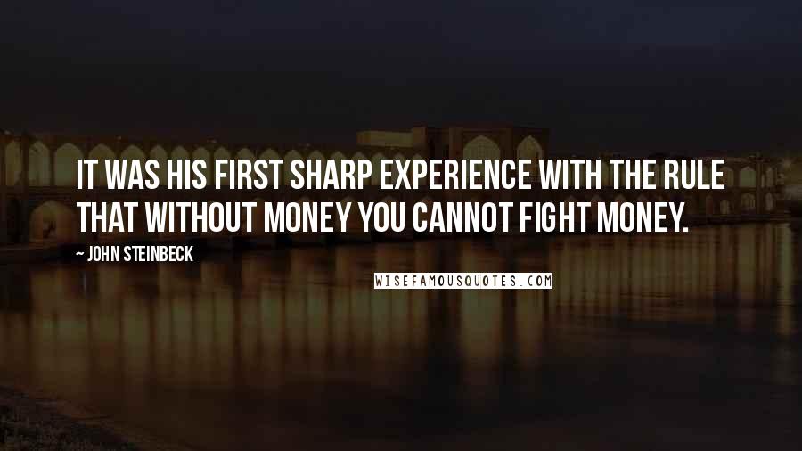 John Steinbeck Quotes: It was his first sharp experience with the rule that without money you cannot fight money.