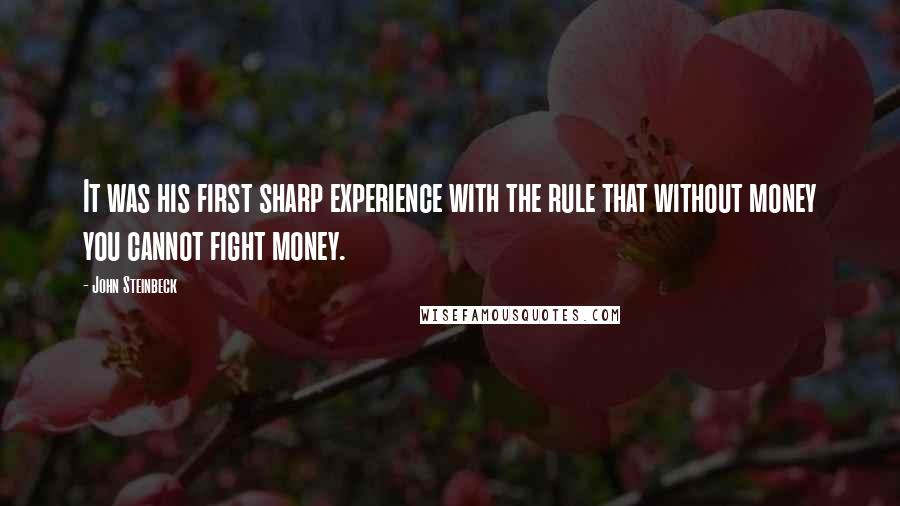 John Steinbeck Quotes: It was his first sharp experience with the rule that without money you cannot fight money.