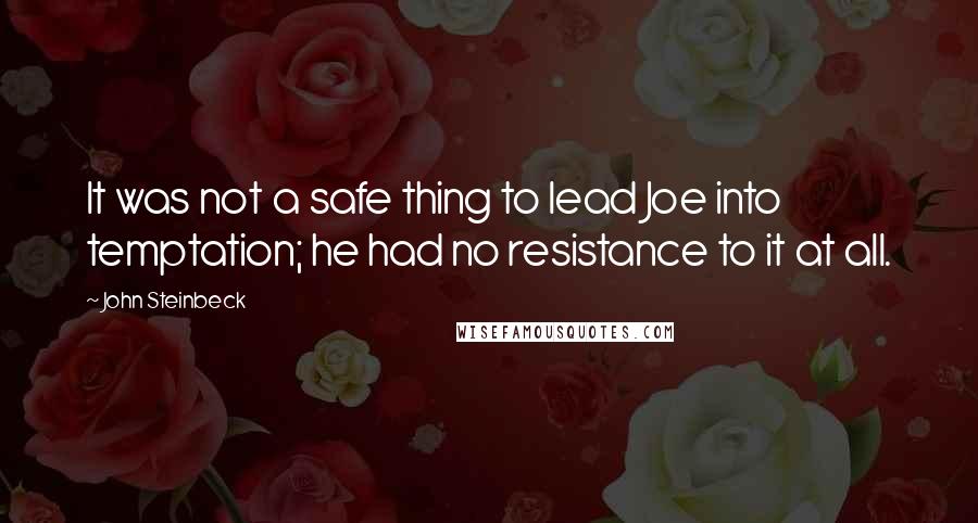 John Steinbeck Quotes: It was not a safe thing to lead Joe into temptation; he had no resistance to it at all.