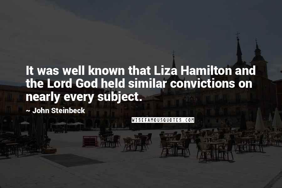 John Steinbeck Quotes: It was well known that Liza Hamilton and the Lord God held similar convictions on nearly every subject.