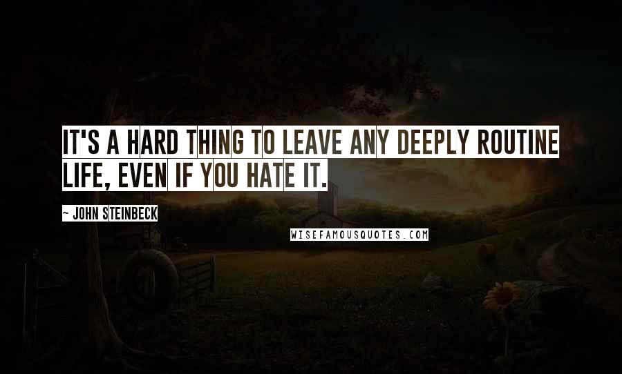 John Steinbeck Quotes: It's a hard thing to leave any deeply routine life, even if you hate it.