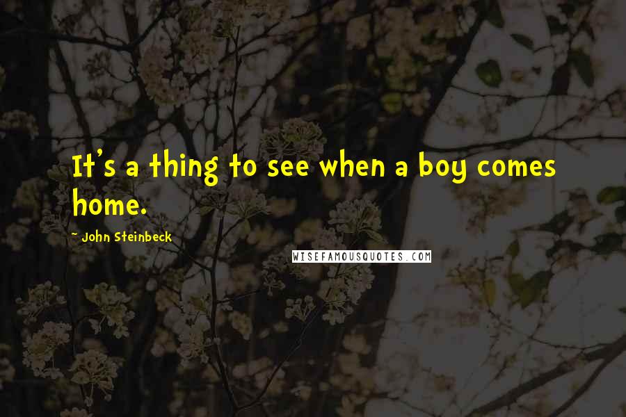 John Steinbeck Quotes: It's a thing to see when a boy comes home.