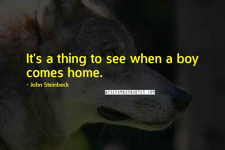 John Steinbeck Quotes: It's a thing to see when a boy comes home.