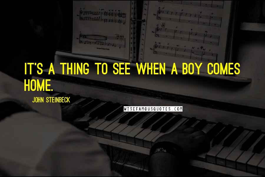 John Steinbeck Quotes: It's a thing to see when a boy comes home.