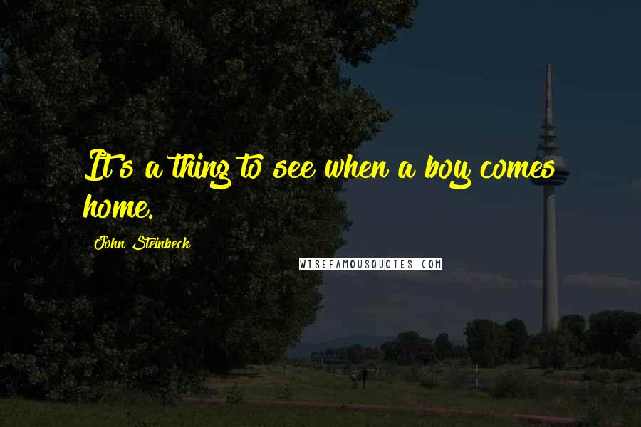 John Steinbeck Quotes: It's a thing to see when a boy comes home.
