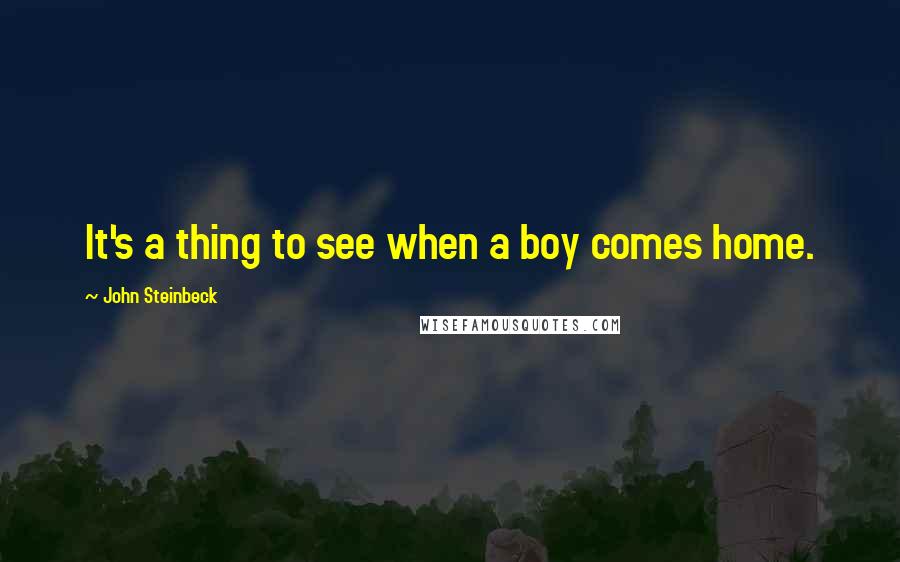 John Steinbeck Quotes: It's a thing to see when a boy comes home.