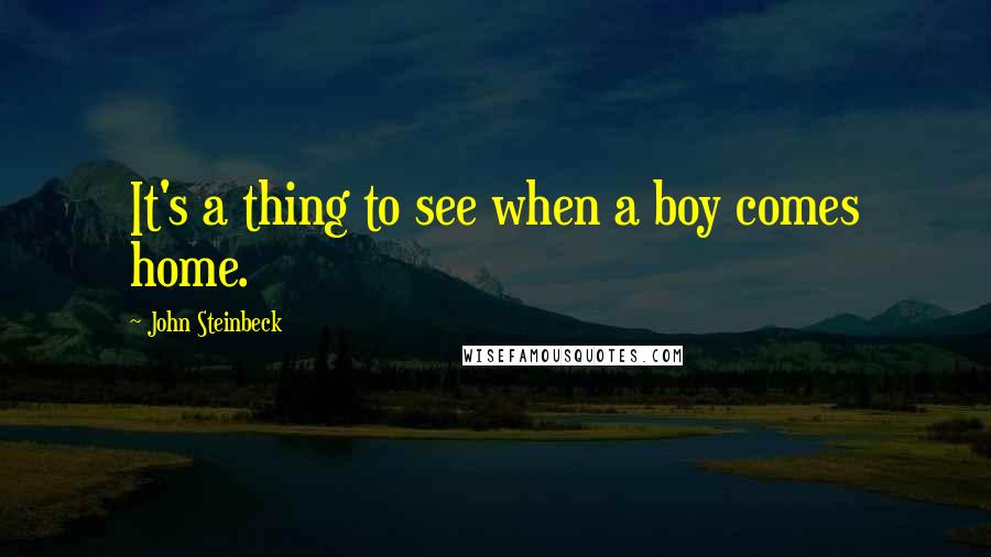 John Steinbeck Quotes: It's a thing to see when a boy comes home.