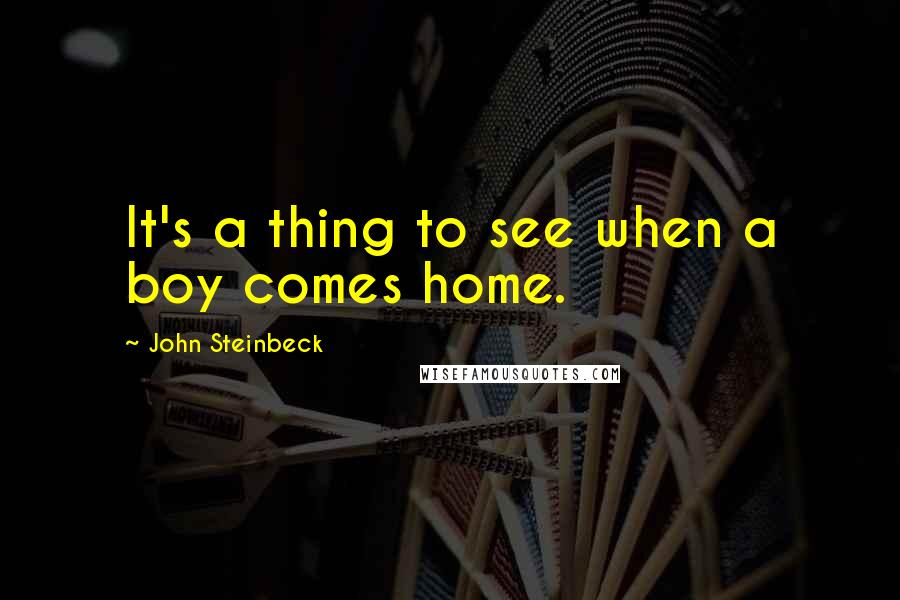 John Steinbeck Quotes: It's a thing to see when a boy comes home.