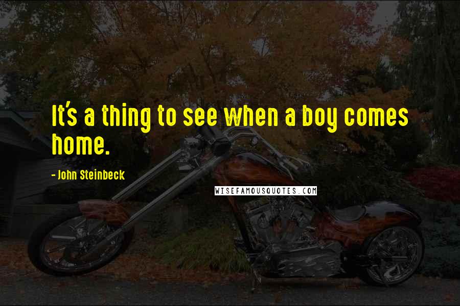 John Steinbeck Quotes: It's a thing to see when a boy comes home.