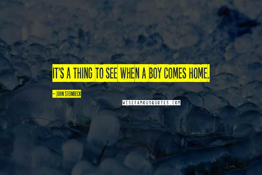 John Steinbeck Quotes: It's a thing to see when a boy comes home.