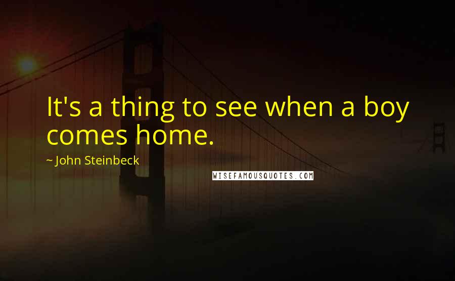 John Steinbeck Quotes: It's a thing to see when a boy comes home.