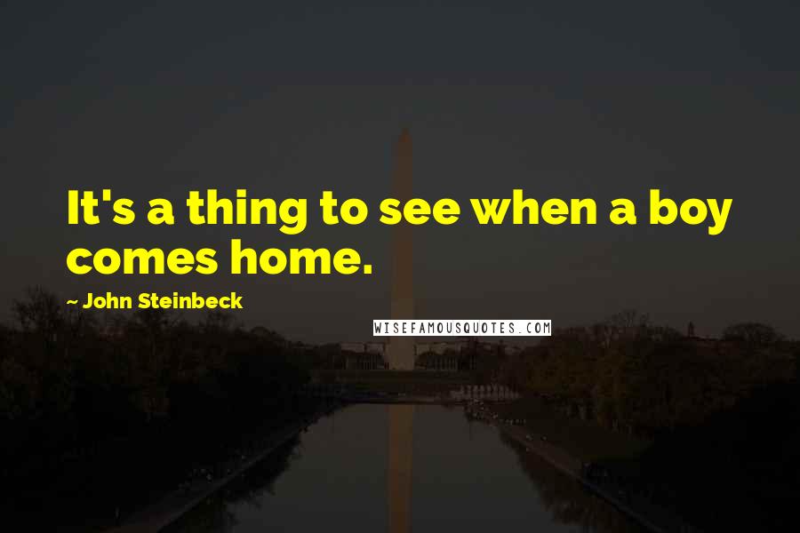 John Steinbeck Quotes: It's a thing to see when a boy comes home.