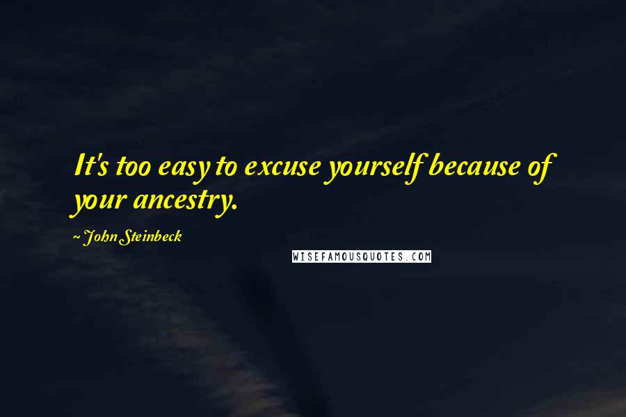 John Steinbeck Quotes: It's too easy to excuse yourself because of your ancestry.