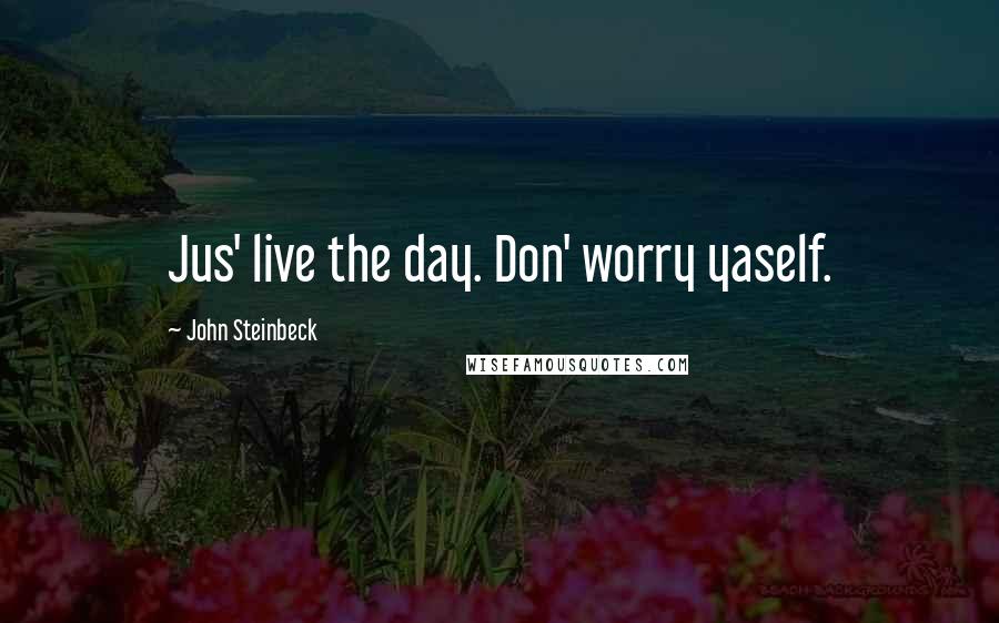 John Steinbeck Quotes: Jus' live the day. Don' worry yaself.