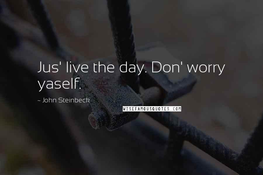 John Steinbeck Quotes: Jus' live the day. Don' worry yaself.