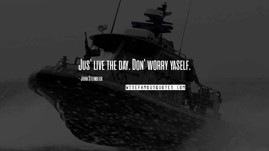 John Steinbeck Quotes: Jus' live the day. Don' worry yaself.
