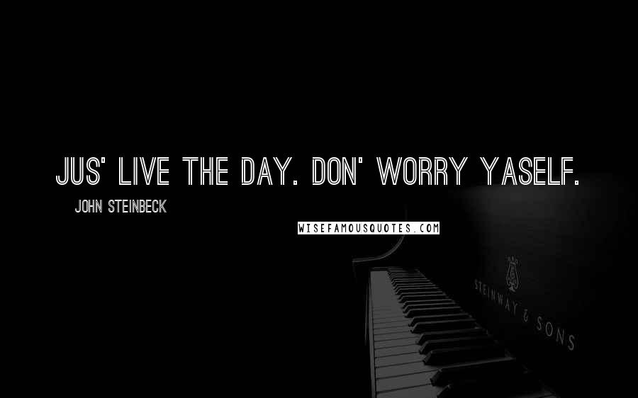 John Steinbeck Quotes: Jus' live the day. Don' worry yaself.