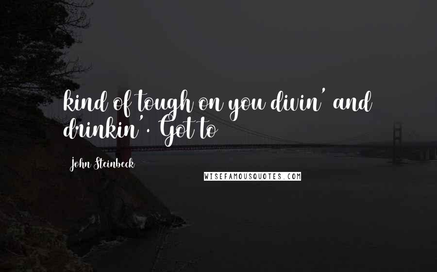 John Steinbeck Quotes: kind of tough on you divin' and drinkin'. Got to