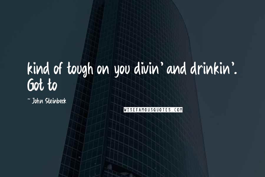John Steinbeck Quotes: kind of tough on you divin' and drinkin'. Got to
