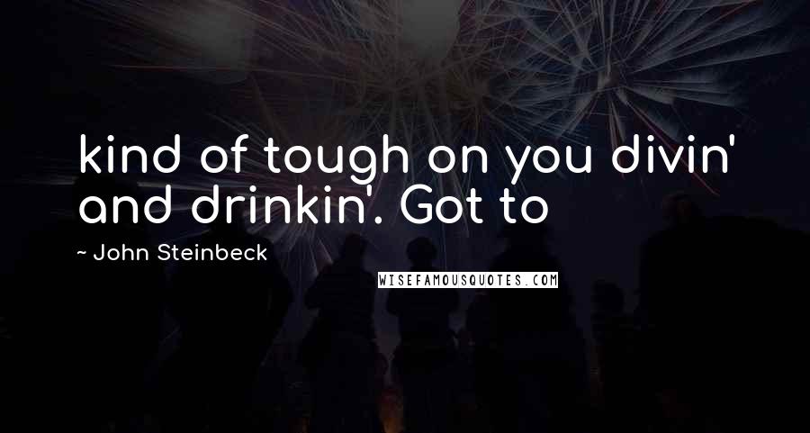 John Steinbeck Quotes: kind of tough on you divin' and drinkin'. Got to