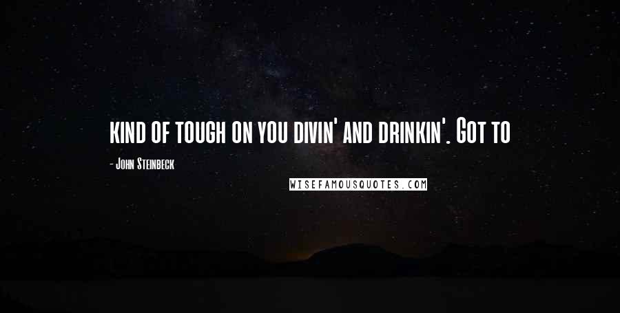 John Steinbeck Quotes: kind of tough on you divin' and drinkin'. Got to
