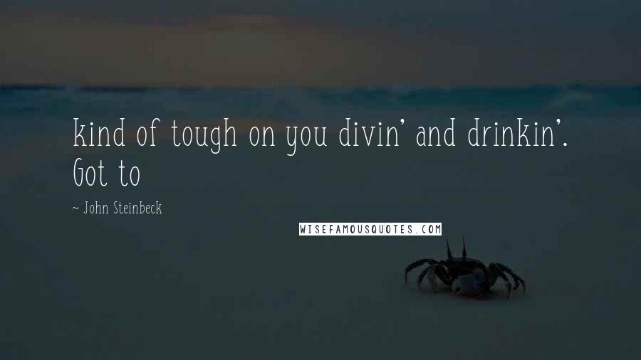 John Steinbeck Quotes: kind of tough on you divin' and drinkin'. Got to