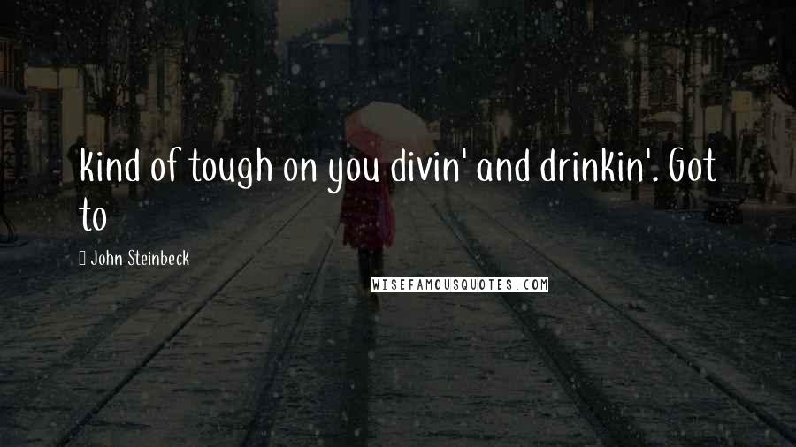 John Steinbeck Quotes: kind of tough on you divin' and drinkin'. Got to