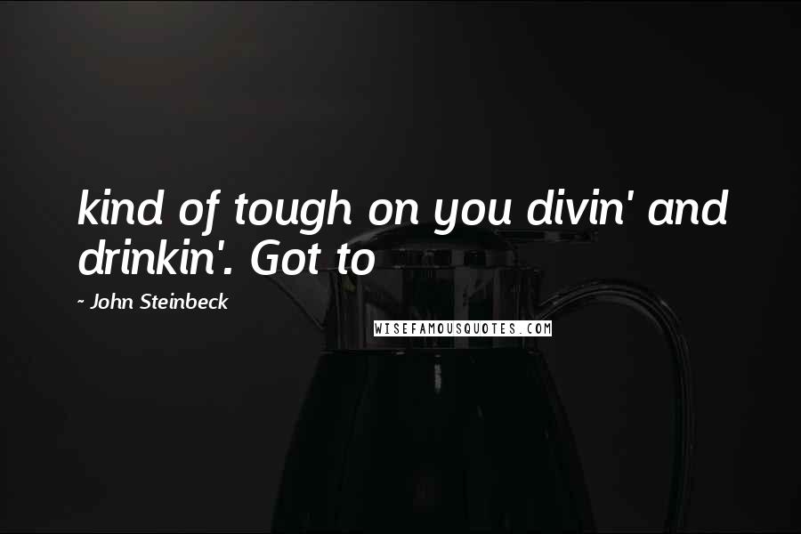 John Steinbeck Quotes: kind of tough on you divin' and drinkin'. Got to