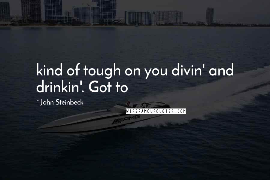 John Steinbeck Quotes: kind of tough on you divin' and drinkin'. Got to
