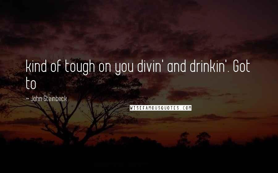 John Steinbeck Quotes: kind of tough on you divin' and drinkin'. Got to