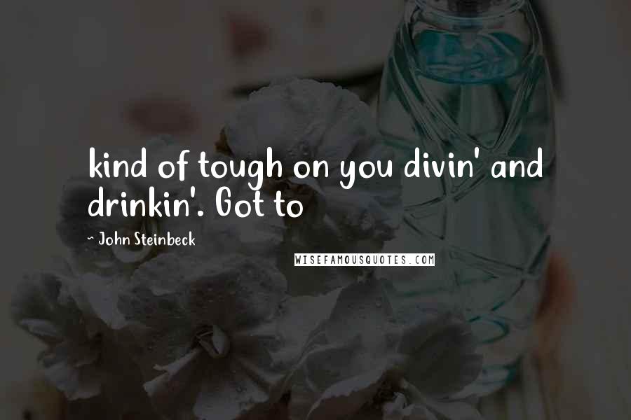 John Steinbeck Quotes: kind of tough on you divin' and drinkin'. Got to