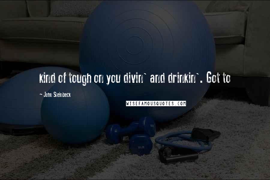 John Steinbeck Quotes: kind of tough on you divin' and drinkin'. Got to