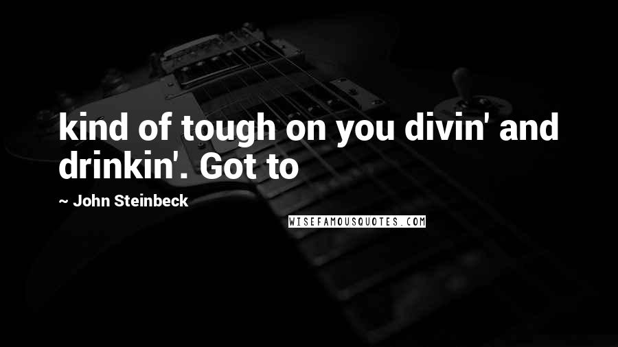 John Steinbeck Quotes: kind of tough on you divin' and drinkin'. Got to