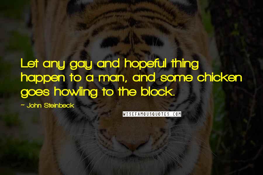 John Steinbeck Quotes: Let any gay and hopeful thing happen to a man, and some chicken goes howling to the block.