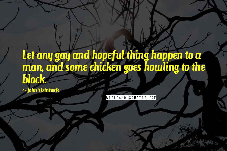 John Steinbeck Quotes: Let any gay and hopeful thing happen to a man, and some chicken goes howling to the block.