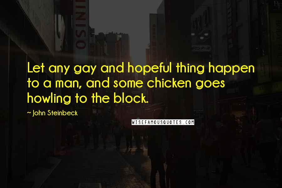 John Steinbeck Quotes: Let any gay and hopeful thing happen to a man, and some chicken goes howling to the block.