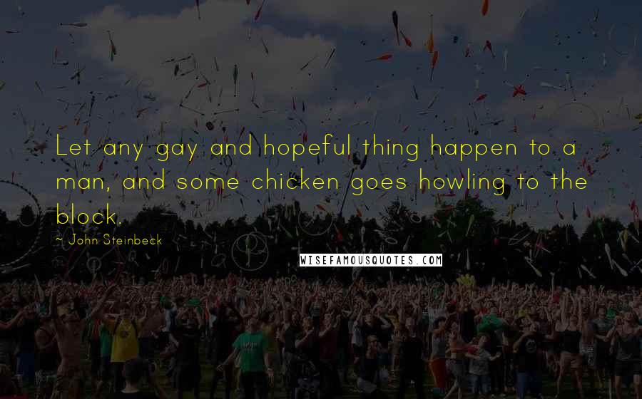 John Steinbeck Quotes: Let any gay and hopeful thing happen to a man, and some chicken goes howling to the block.