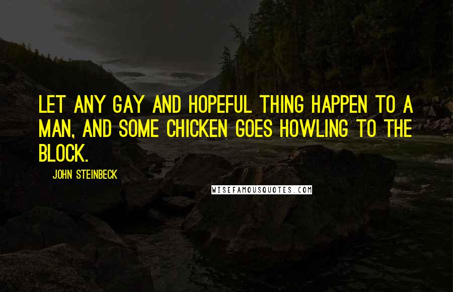 John Steinbeck Quotes: Let any gay and hopeful thing happen to a man, and some chicken goes howling to the block.