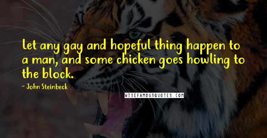 John Steinbeck Quotes: Let any gay and hopeful thing happen to a man, and some chicken goes howling to the block.