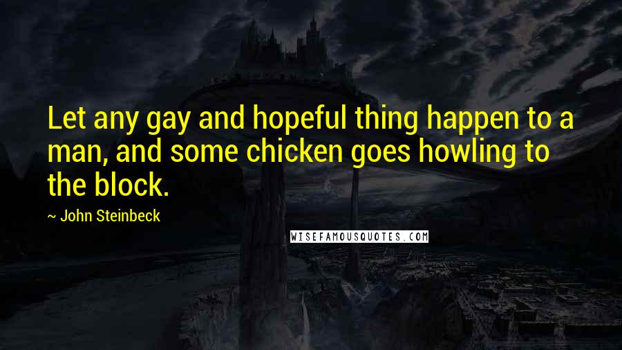 John Steinbeck Quotes: Let any gay and hopeful thing happen to a man, and some chicken goes howling to the block.